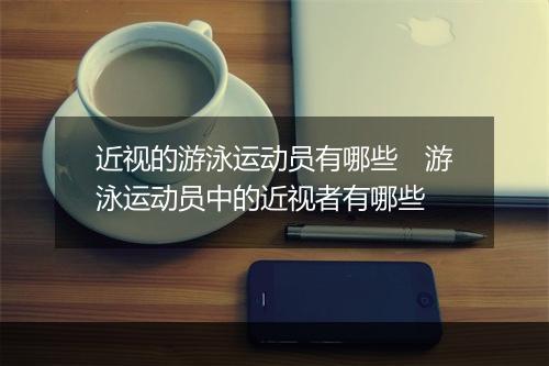 近视的游泳运动员有哪些　游泳运动员中的近视者有哪些