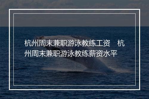 杭州周末兼职游泳教练工资　杭州周末兼职游泳教练薪资水平