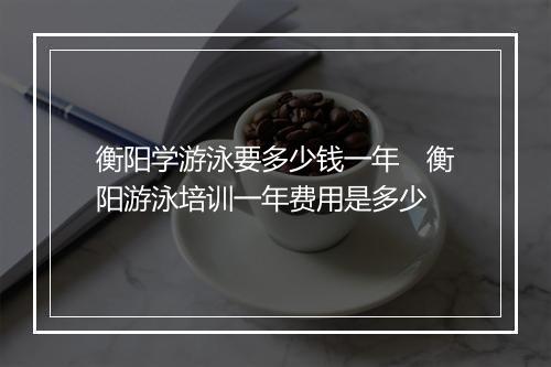 衡阳学游泳要多少钱一年　衡阳游泳培训一年费用是多少
