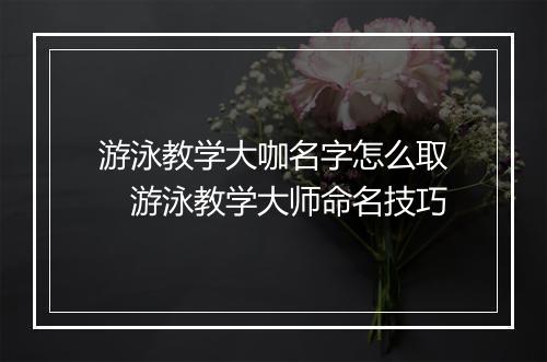 游泳教学大咖名字怎么取　游泳教学大师命名技巧