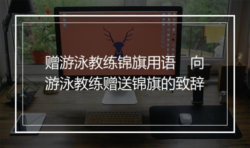 赠游泳教练锦旗用语　向游泳教练赠送锦旗的致辞