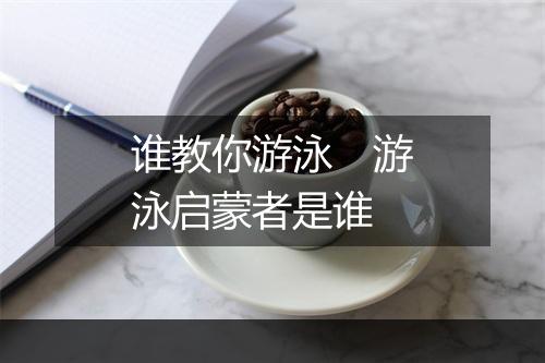 谁教你游泳　游泳启蒙者是谁