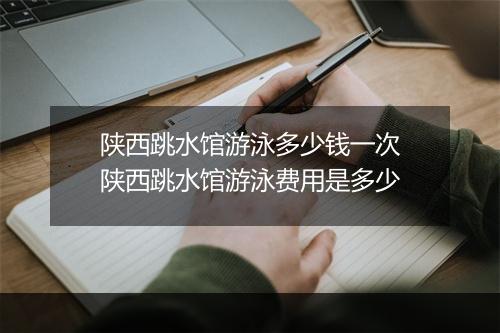 陕西跳水馆游泳多少钱一次　陕西跳水馆游泳费用是多少