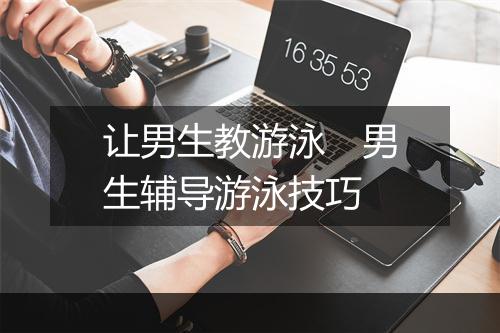 让男生教游泳　男生辅导游泳技巧