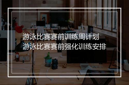 游泳比赛赛前训练周计划　游泳比赛赛前强化训练安排