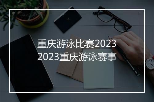 重庆游泳比赛2023　2023重庆游泳赛事