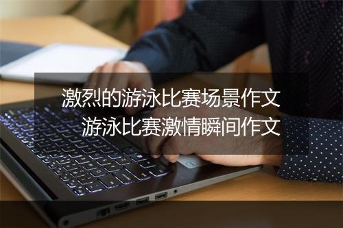激烈的游泳比赛场景作文　游泳比赛激情瞬间作文
