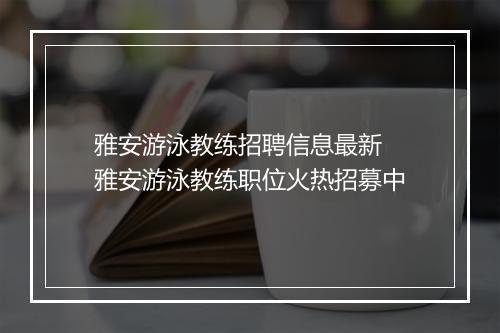 雅安游泳教练招聘信息最新　雅安游泳教练职位火热招募中