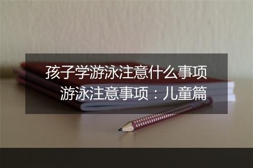 孩子学游泳注意什么事项　游泳注意事项：儿童篇
