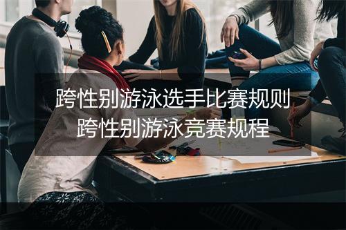 跨性别游泳选手比赛规则　跨性别游泳竞赛规程