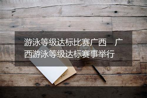 游泳等级达标比赛广西　广西游泳等级达标赛事举行