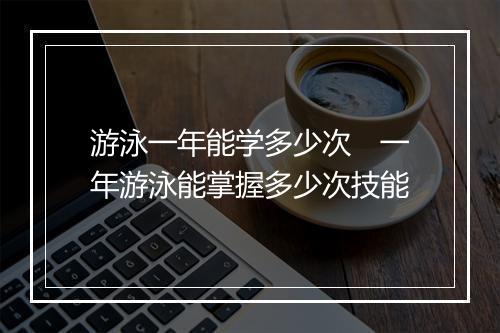 游泳一年能学多少次　一年游泳能掌握多少次技能